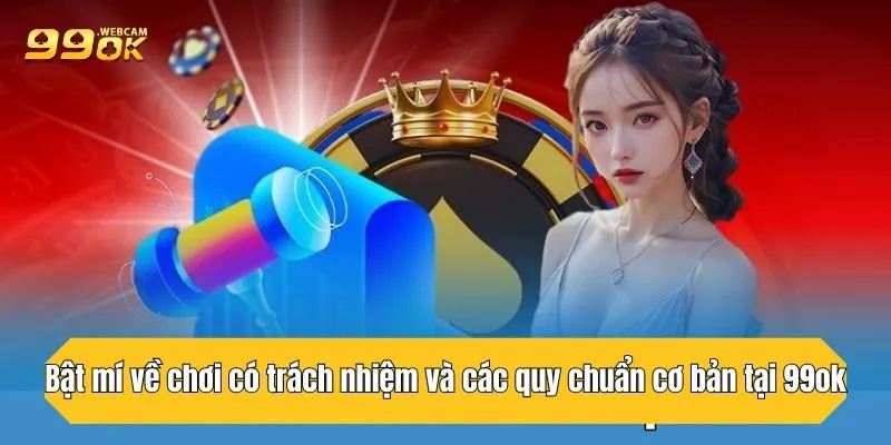 Bật mí về chơi có trách nhiệm và các quy chuẩn cơ bản tại 99OK