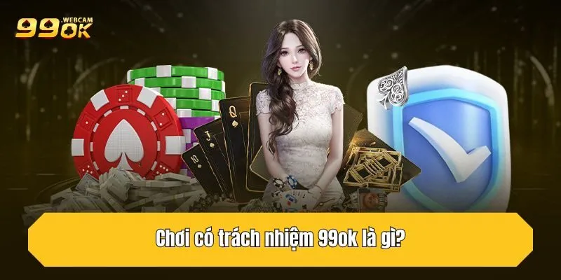 Chơi có trách nhiệm 99OK là gì?