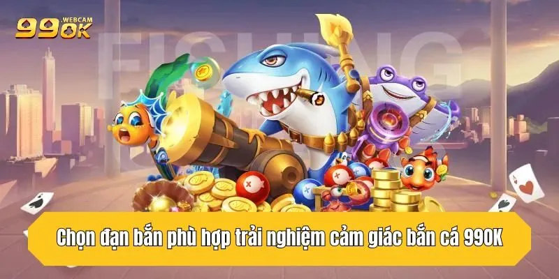 Chọn đạn bắn phù hợp trải nghiệm cảm giác bắn cá 99OK