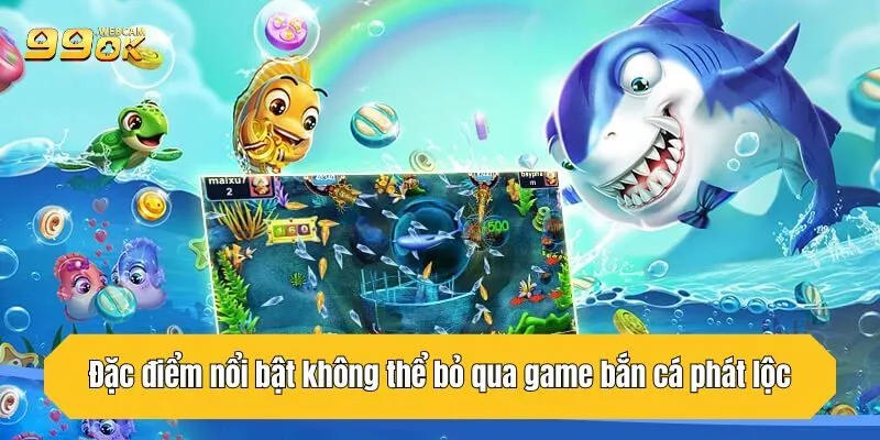 Đặc điểm nổi bật không thể bỏ qua game bắn cá phát lộc