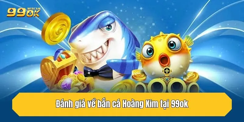 Đánh giá về bắn cá Hoàng Kim tại 99OK