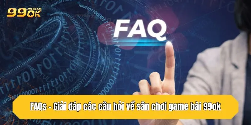 FAQs - Giải đáp các câu hỏi về sân chơi game bài 99OK