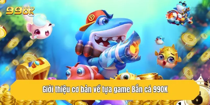 Giới thiệu cơ bản về tựa game Bắn cá 99OK