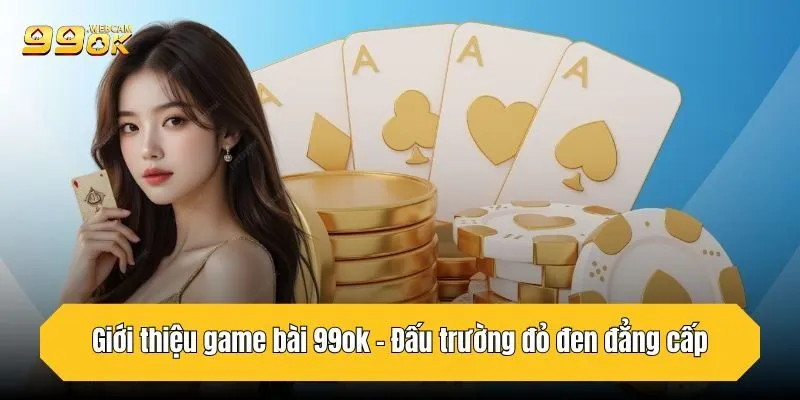 Giới thiệu game bài 99OK - Đấu trường đỏ đen đẳng cấp