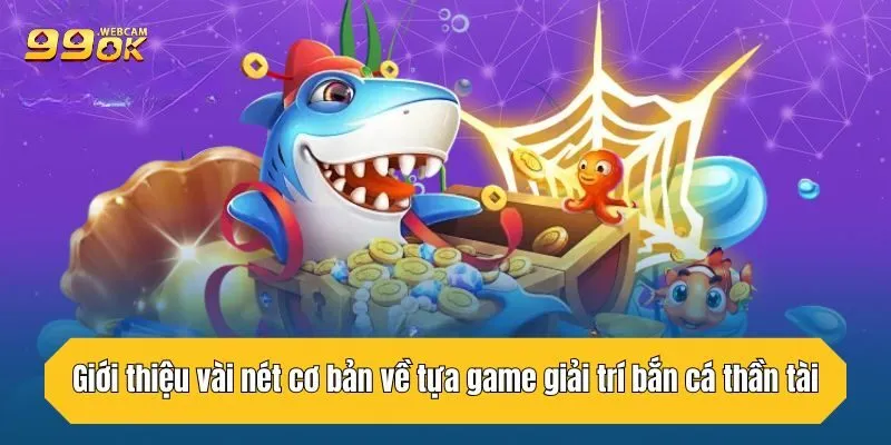 Giới thiệu vài nét cơ bản về tựa game giải trí bắn cá thần tài