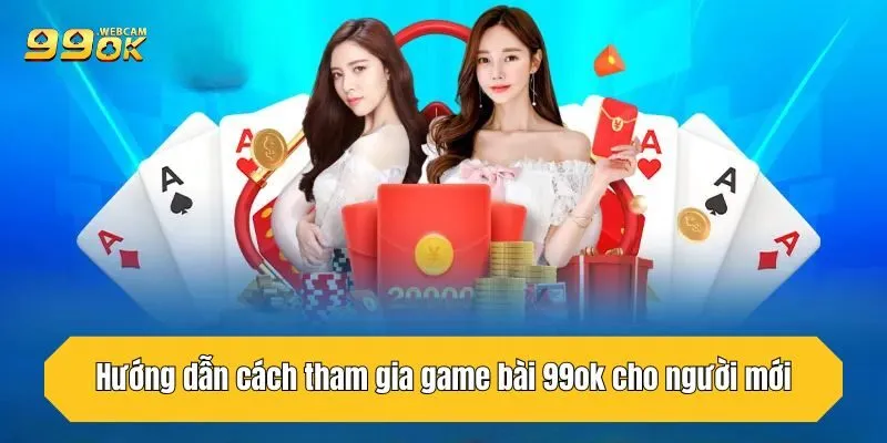 Hướng dẫn cách tham gia game bài 99OK cho người mới