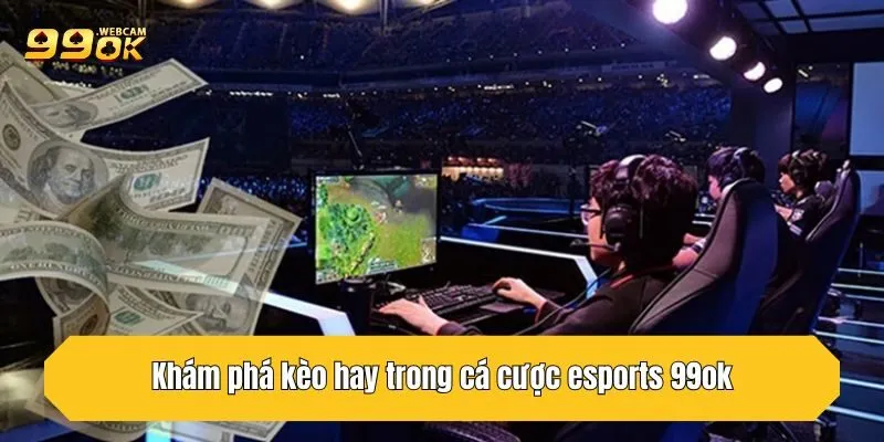 Khám phá kèo hay trong cá cược esports 99OK