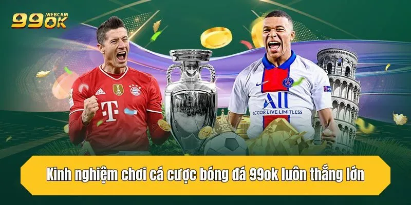 Kinh nghiệm chơi cá cược bóng đá 99OK luôn thắng lớn