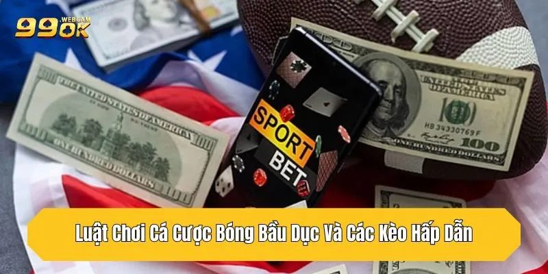 Luật Chơi Cá Cược Bóng Bầu Dục Và Các Kèo Hấp Dẫn Tại 99OK