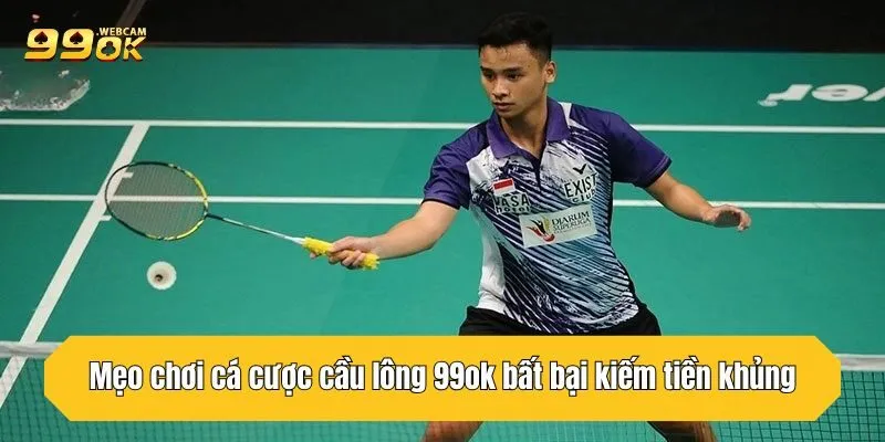 Mẹo chơi cá cược cầu lông 99OK bất bại kiếm tiền khủng