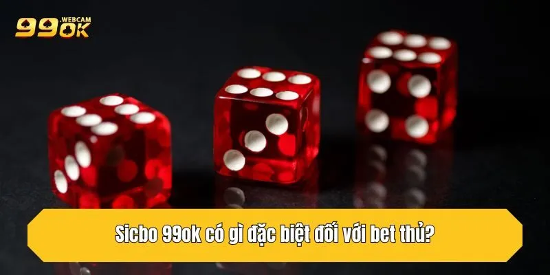 Sicbo 99OK có gì đặc biệt đối với bet thủ?
