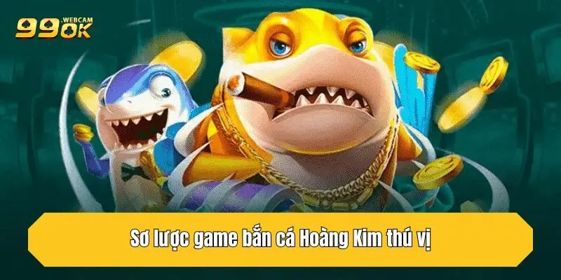 Sơ lược game bắn cá Hoàng Kim thú vị