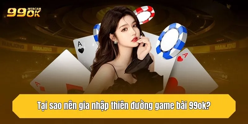 Tại sao nên gia nhập thiên đường game bài 99OK?
