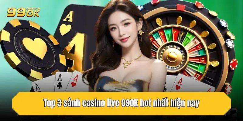 Top 3 sảnh casino live 99OK hot nhất hiện nay