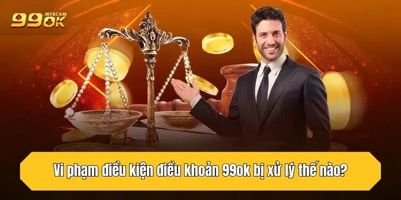 Vi phạm điều kiện điều khoản 99OK bị xử lý thế nào?